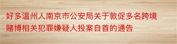 好多温州人南京市公安局关于敦促多名跨境赌博相关犯罪嫌疑人投案自首的通告