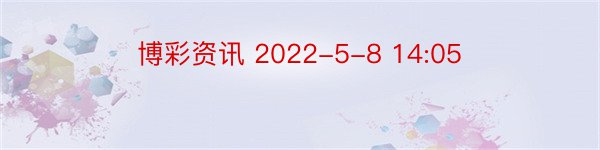 博彩资讯 2022-5-8 14:05
