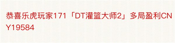 恭喜乐虎玩家171「DT灌篮大师2」多局盈利CNY19584