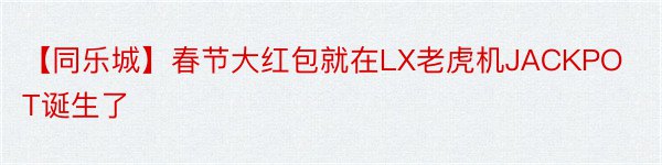 【同乐城】春节大红包就在LX老虎机JACKPOT诞生了
