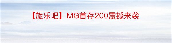 【旋乐吧】MG首存200震撼来袭